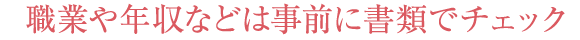 職業や年収などは事前に書類でチェック