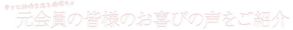 元会員の皆様のお喜びの声をご紹介