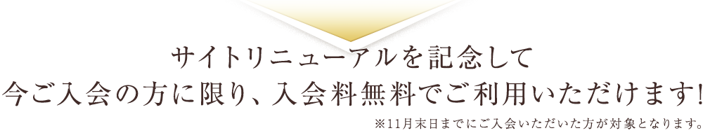 サイトリニューアルを記念して今ご入会の方に限り、入会料無料でご利用いただけます! ※5月末日までにご入会いただいた方が対象となります。