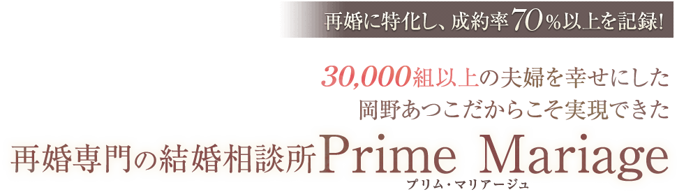 再婚に特化し、成約率70％以上を記録! 再婚専門の結婚相談所プリム・マリアージュ