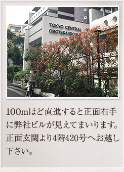 100mほど直進すると正面右手に弊社ビルが見えてまいります。正面玄関より4階420号へお越し下さい。